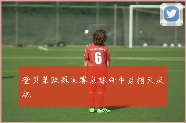 登贝莱欧冠决赛点球命中后指天庆祝 - 开云官网