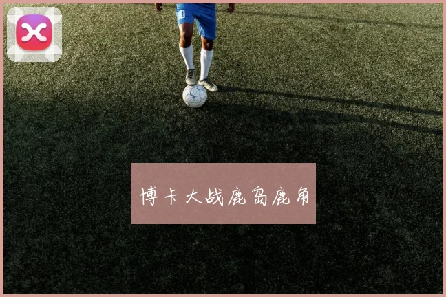博卡大战鹿岛鹿角 - 开云官网