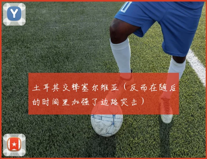 土耳其交锋塞尔维亚（反而在随后的时间里加强了边路突击） - 开云官网