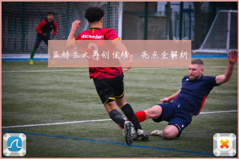 亚特兰大再创佳绩，亮点全解析 - 开云官网