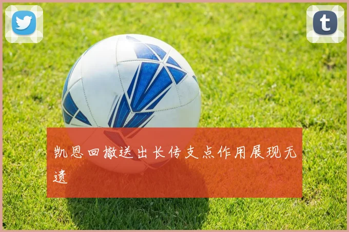 凯恩回撤送出长传支点作用展现无遗 - 开云官网