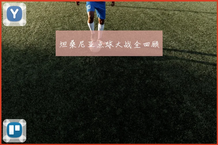 坦桑尼亚点球大战全回顾 - 开云官网