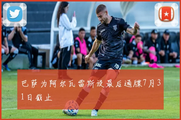 巴萨为阿尔瓦雷斯设最后通牒7月31日截止 - 开云官网