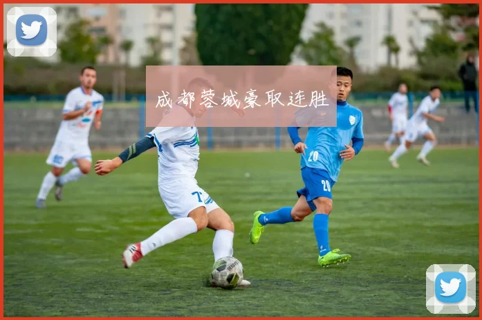 成都蓉城豪取连胜 - 开云官网