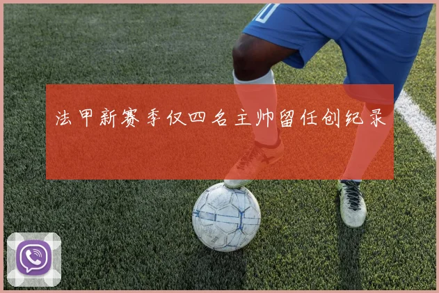 法甲新赛季仅四名主帅留任创纪录 - 开云官网