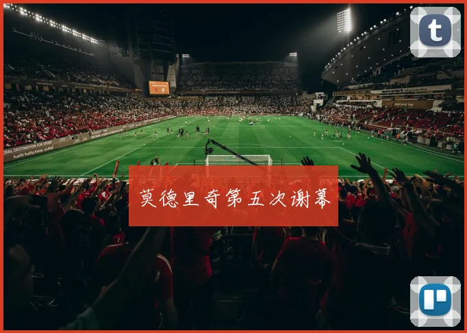 莫德里奇第五次谢幕 - 开云官网