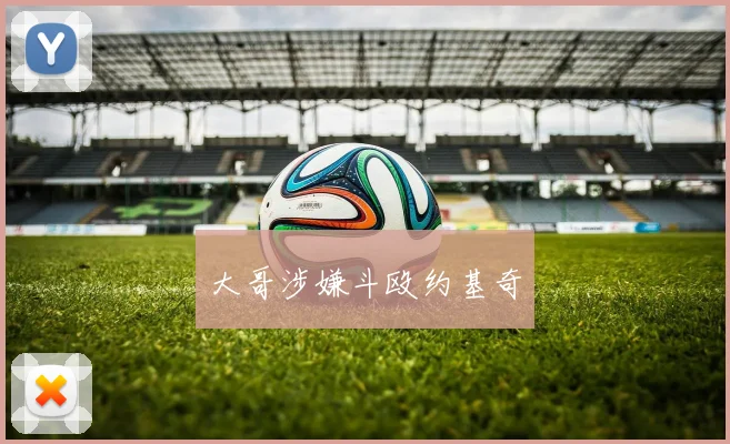 大哥涉嫌斗殴约基奇 - 开云官网
