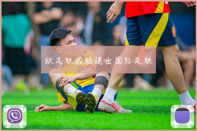 欧足联威胁退出国际足联 - 开云官网