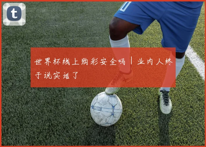 世界杯线上购彩安全吗｜业内人终于说实话了 - 开云官网