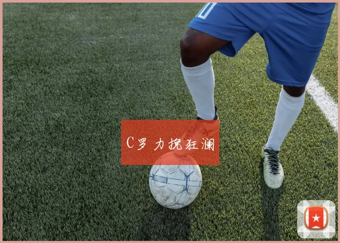 C罗力挽狂澜 - 开云官网