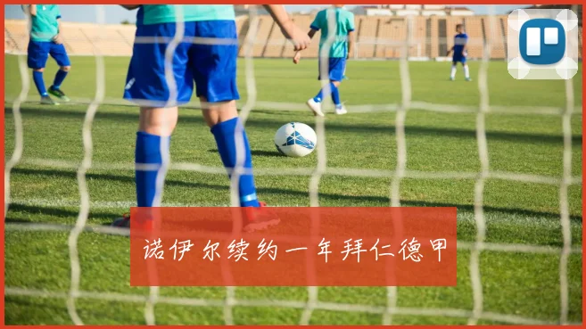 诺伊尔续约一年拜仁德甲 - 开云官网