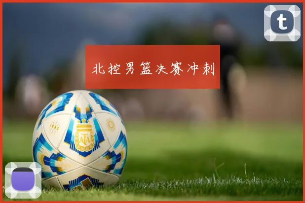 北控男篮决赛冲刺 - 开云官网