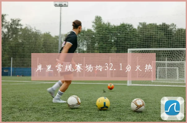 库里常规赛场均32.1分火热 - 开云官网