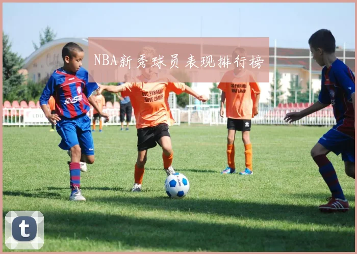 NBA新秀球员表现排行榜 - 开云官网