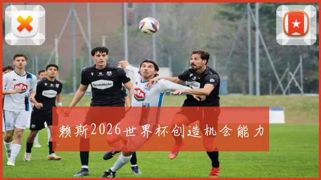 赖斯2026世界杯创造机会能力 - 开云官网