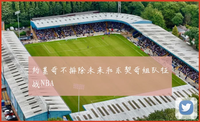 约基奇不排除未来和东契奇组队征战NBA - 开云官网