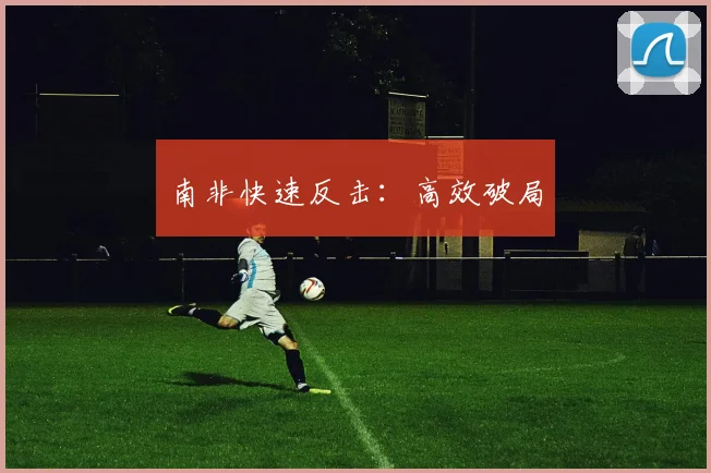 南非快速反击：高效破局 - 开云官网