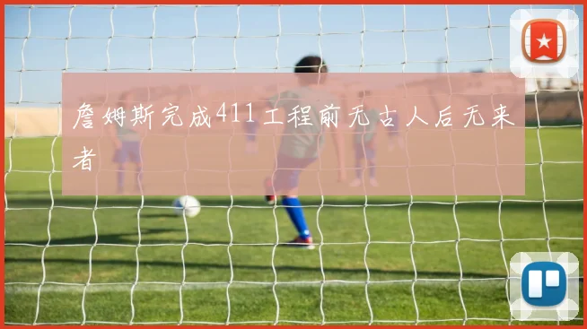 詹姆斯完成411工程前无古人后无来者 - 开云官网