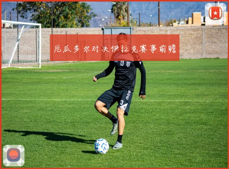 厄瓜多尔对决伊拉克赛事前瞻 - 开云官网