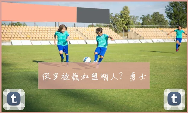保罗被裁加盟湖人？勇士 - 开云官网