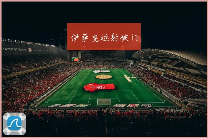 伊萨克远射破门 - 开云官网