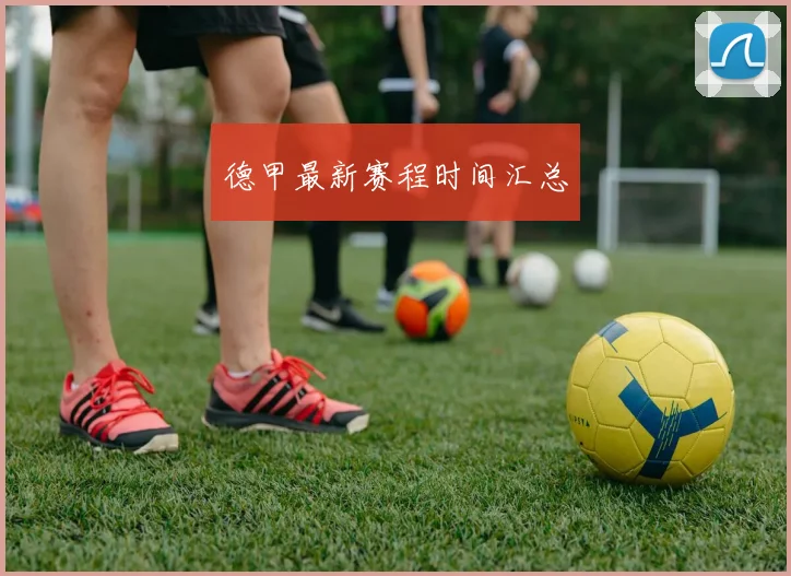 德甲最新赛程时间汇总 - 开云官网