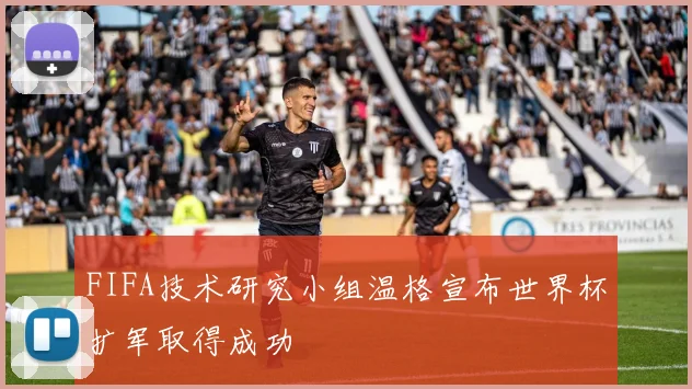 FIFA技术研究小组温格宣布世界杯扩军取得成功 - 开云官网