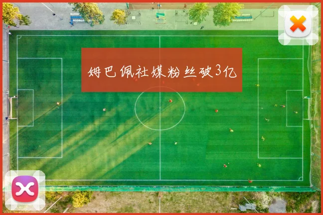 姆巴佩社媒粉丝破3亿 - 开云官网