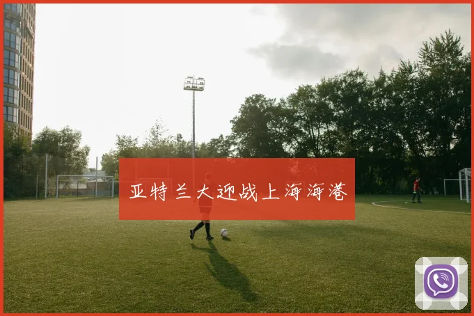 亚特兰大迎战上海海港 - 开云官网