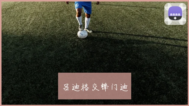 吕迪格交锋门迪 - 开云官网
