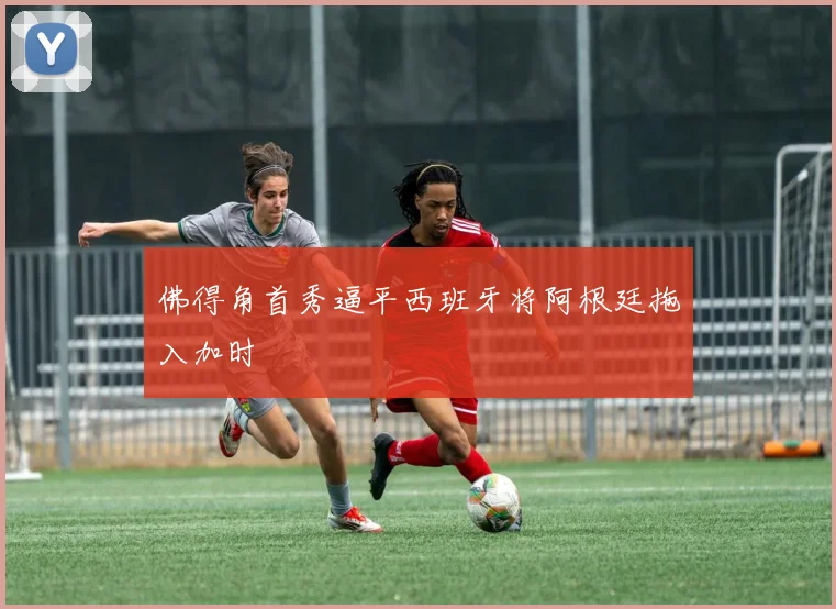 佛得角首秀逼平西班牙将阿根廷拖入加时 - 开云官网