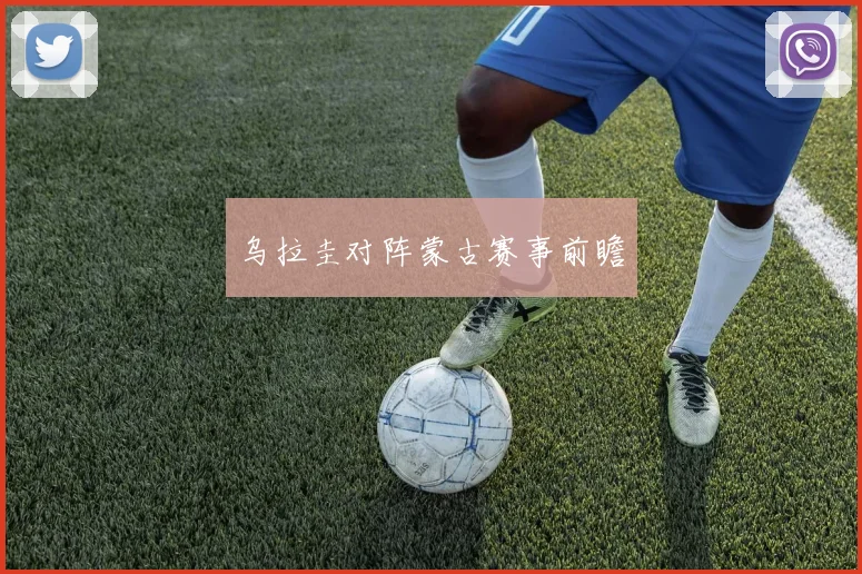 乌拉圭对阵蒙古赛事前瞻 - 开云官网