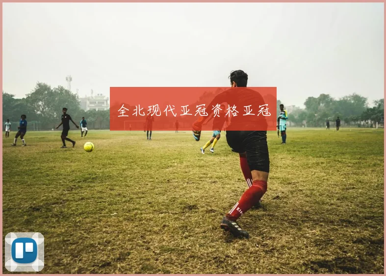 全北现代亚冠资格亚冠 - 开云官网