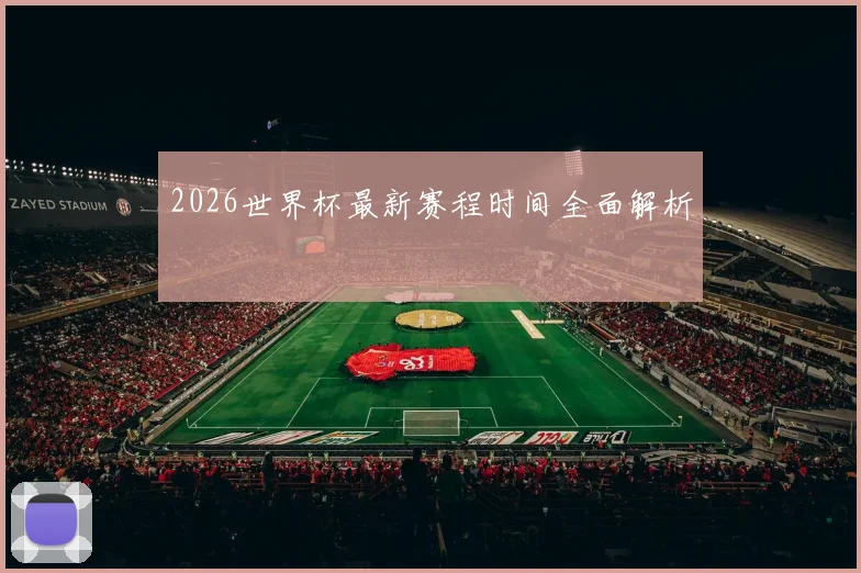 2026世界杯最新赛程时间全面解析 - 开云官网