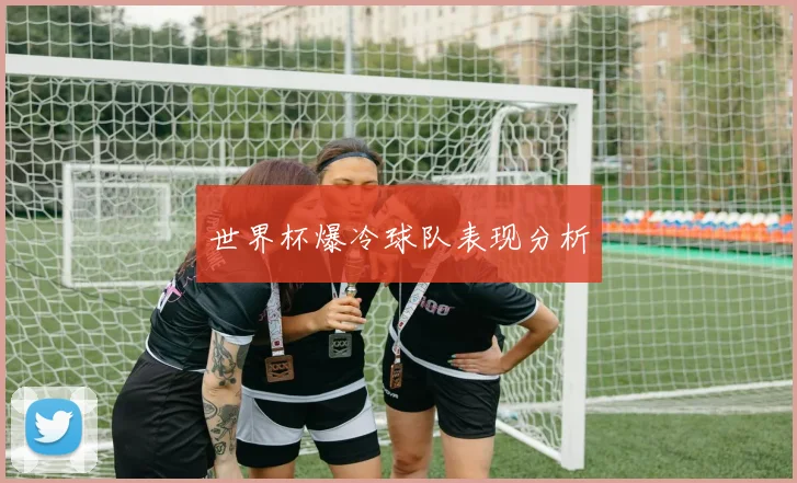 世界杯爆冷球队表现分析 - 开云官网