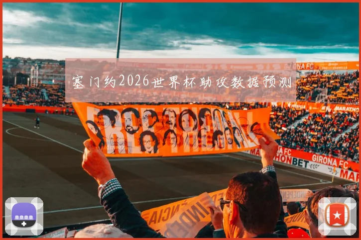 塞门约2026世界杯助攻数据预测 - 开云官网
