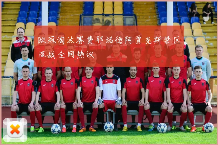 欧冠淘汰赛费耶诺德阿贾克斯禁区混战全网热议 - 开云官网