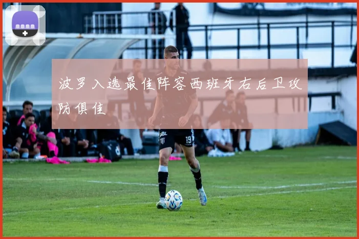 波罗入选最佳阵容西班牙右后卫攻防俱佳 - 开云官网