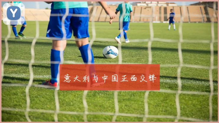 意大利与中国正面交锋 - 开云官网