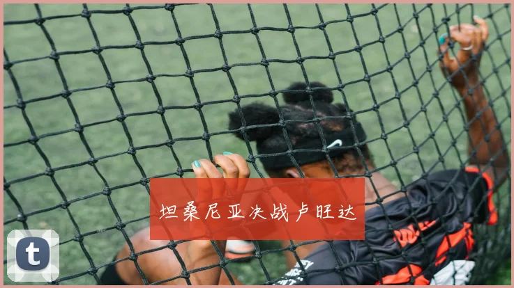 坦桑尼亚决战卢旺达 - 开云官网