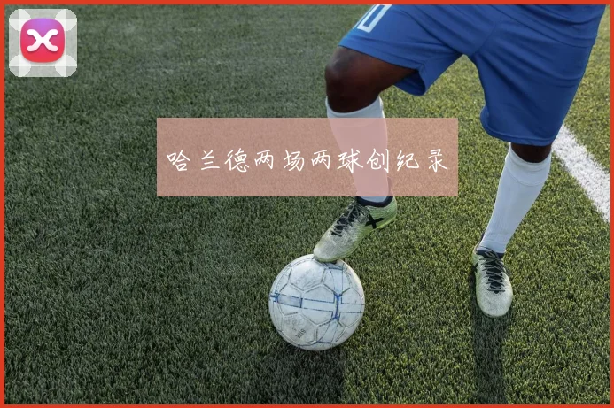 哈兰德两场两球创纪录 - 开云官网
