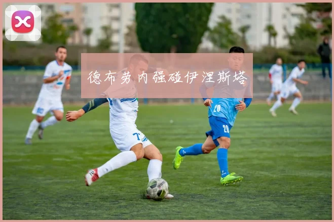 德布劳内强碰伊涅斯塔 - 开云官网