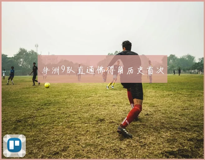 非洲9队直通佛得角历史首次 - 开云官网
