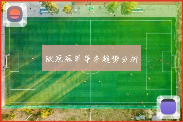 欧冠冠军争夺趋势分析 - 开云官网