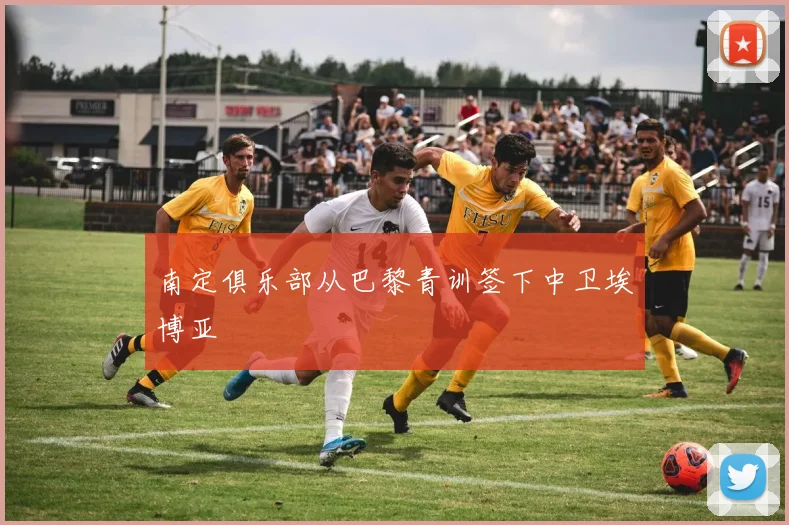 南定俱乐部从巴黎青训签下中卫埃博亚 - 开云官网