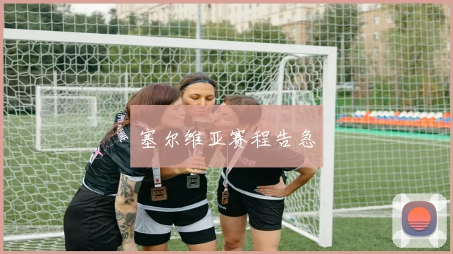 塞尔维亚赛程告急 - 开云官网