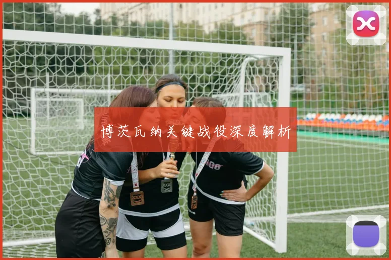 博茨瓦纳关键战役深度解析 - 开云官网