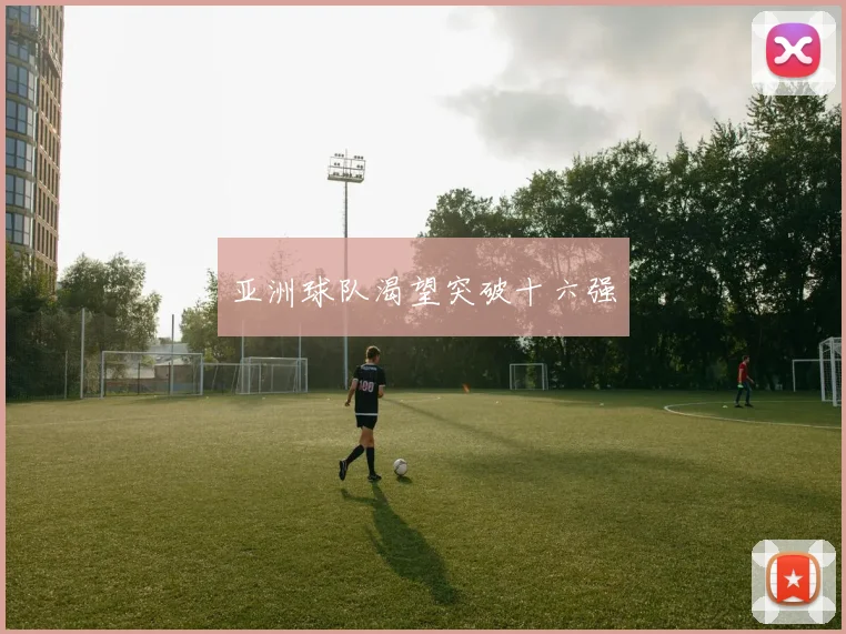 亚洲球队渴望突破十六强 - 开云官网