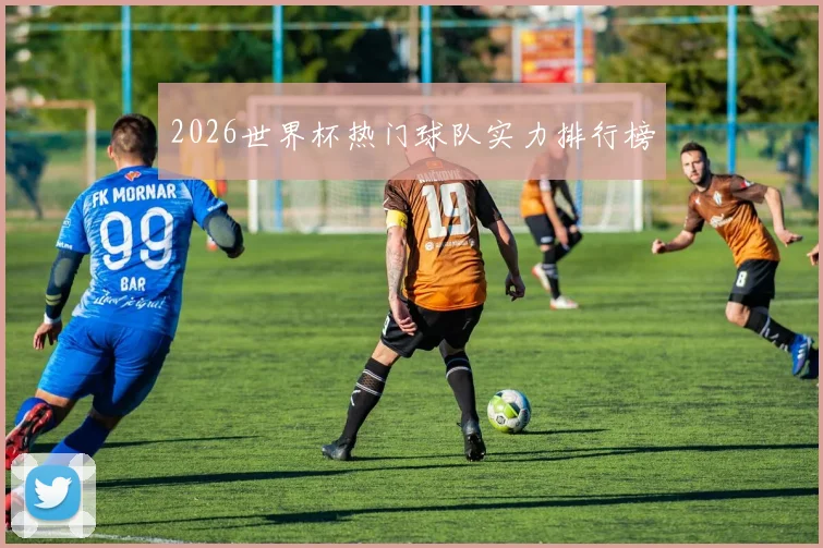 2026世界杯热门球队实力排行榜 - 开云官网