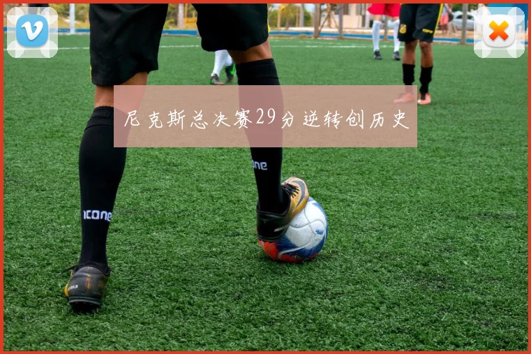 尼克斯总决赛29分逆转创历史 - 开云官网
